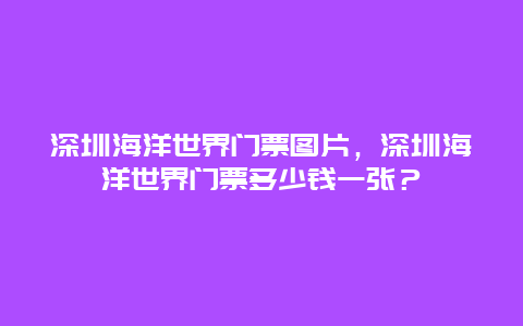 深圳海洋世界門票圖片，深圳海洋世界門票多少錢一張？