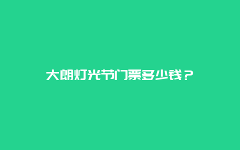 大朗燈光節門票多少錢？