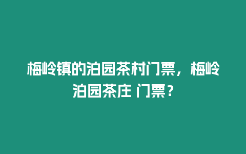 梅嶺鎮(zhèn)的泊園茶村門票，梅嶺泊園茶莊 門票？