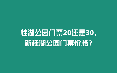 桂湖公園門票20還是30，新桂湖公園門票價格？