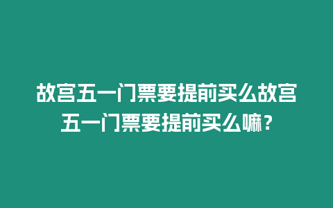 故宮五一門票要提前買么故宮五一門票要提前買么嘛？