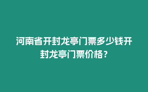 河南省開封龍亭門票多少錢開封龍亭門票價格？