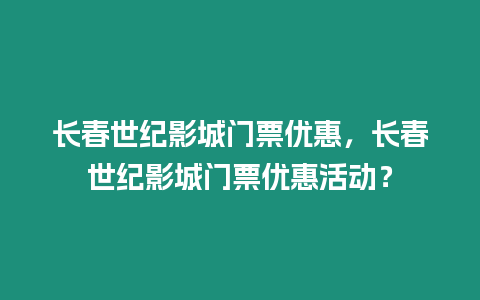 長春世紀影城門票優惠，長春世紀影城門票優惠活動？