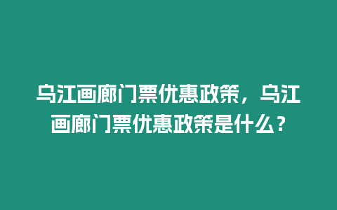 烏江畫廊門票優惠政策，烏江畫廊門票優惠政策是什么？