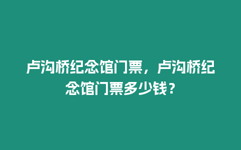 盧溝橋紀念館門票，盧溝橋紀念館門票多少錢？