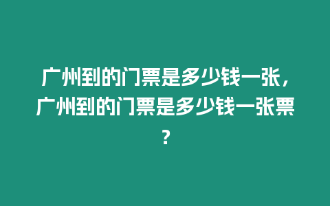 廣州到的門票是多少錢一張，廣州到的門票是多少錢一張票？