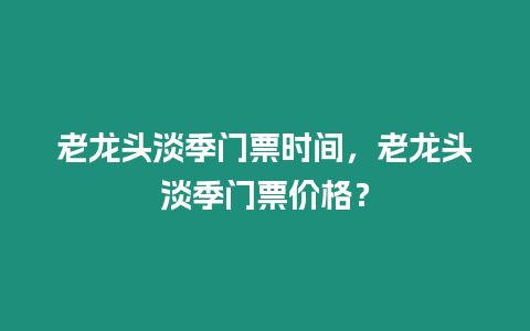 老龍頭淡季門票時間，老龍頭淡季門票價格？