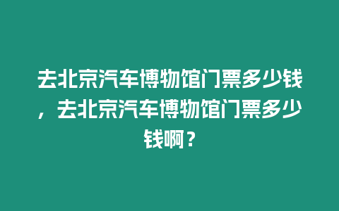 去北京汽車博物館門票多少錢，去北京汽車博物館門票多少錢啊？