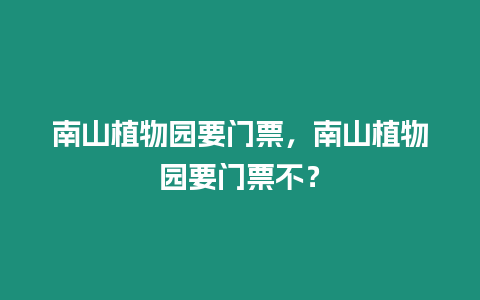 南山植物園要門票，南山植物園要門票不？