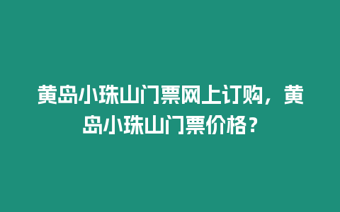 黃島小珠山門票網(wǎng)上訂購(gòu)，黃島小珠山門票價(jià)格？