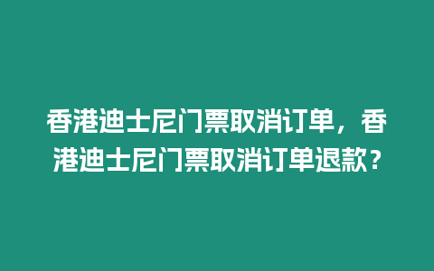 香港迪士尼門票取消訂單，香港迪士尼門票取消訂單退款？