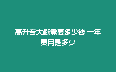 高升專大概需要多少錢 一年費用是多少