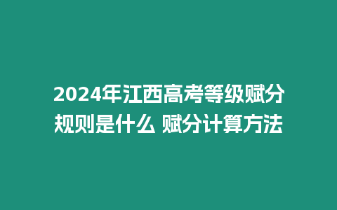 2024年江西高考等級賦分規則是什么 賦分計算方法