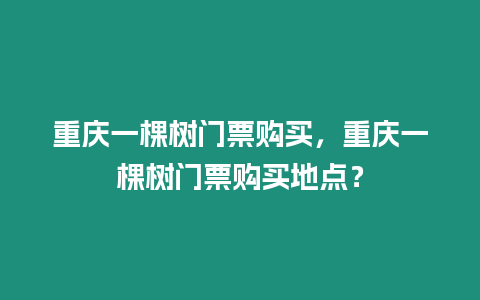 重慶一棵樹門票購(gòu)買，重慶一棵樹門票購(gòu)買地點(diǎn)？