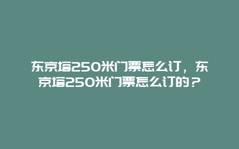 東京塔250米門票怎么訂，東京塔250米門票怎么訂的？