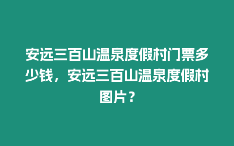 安遠三百山溫泉度假村門票多少錢，安遠三百山溫泉度假村圖片？