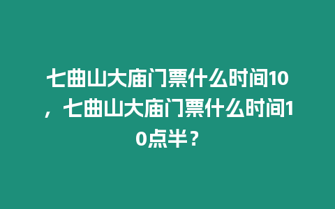 七曲山大廟門票什么時間10，七曲山大廟門票什么時間10點半？