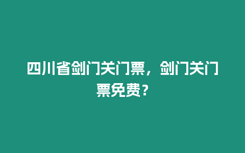 四川省劍門關門票，劍門關門票免費？