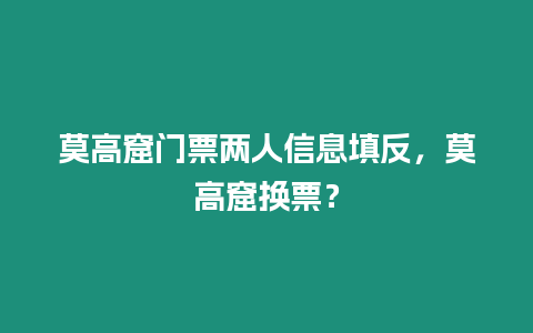 莫高窟門票兩人信息填反，莫高窟換票？