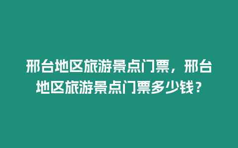 邢臺地區旅游景點門票，邢臺地區旅游景點門票多少錢？