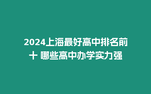 2024上海最好高中排名前十 哪些高中辦學(xué)實力強(qiáng)