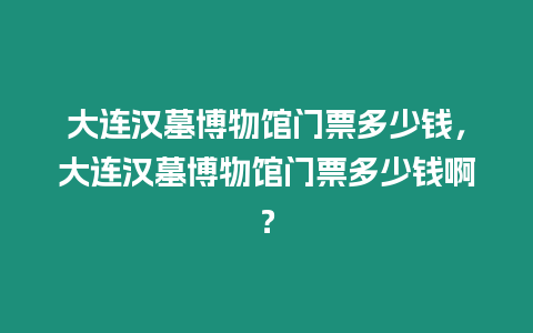 大連漢墓博物館門票多少錢，大連漢墓博物館門票多少錢啊？