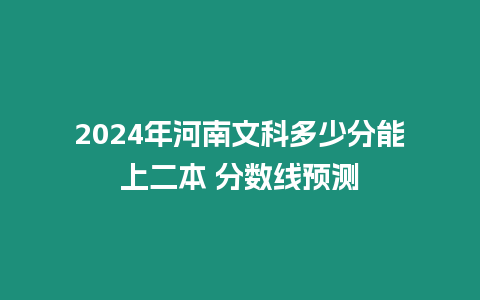 2024年河南文科多少分能上二本 分數線預測