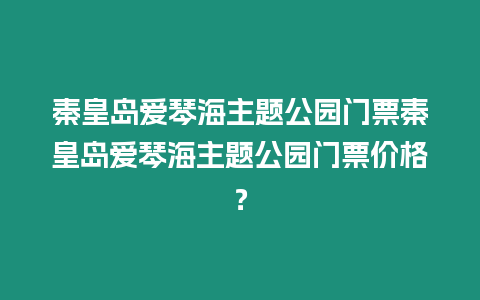 秦皇島愛琴海主題公園門票秦皇島愛琴海主題公園門票價格？