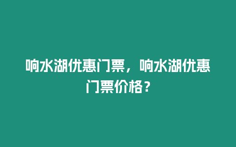 響水湖優惠門票，響水湖優惠門票價格？