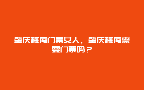 肇慶梅庵門票女人，肇慶梅庵需要門票嗎？