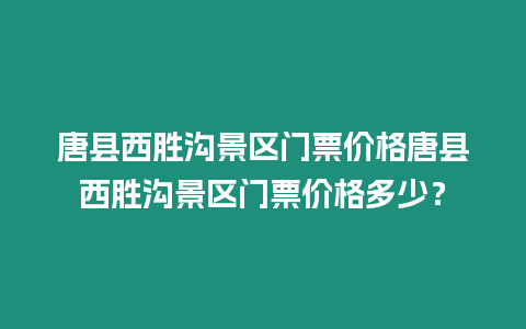 唐縣西勝溝景區門票價格唐縣西勝溝景區門票價格多少？