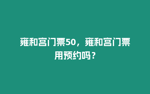 雍和宮門票50，雍和宮門票用預約嗎？