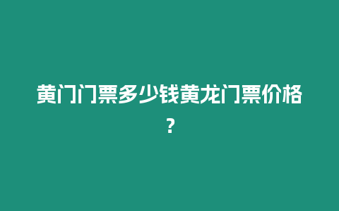 黃門門票多少錢黃龍門票價格？