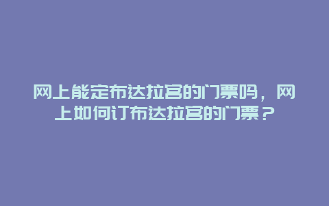 網上能定布達拉宮的門票嗎，網上如何訂布達拉宮的門票？