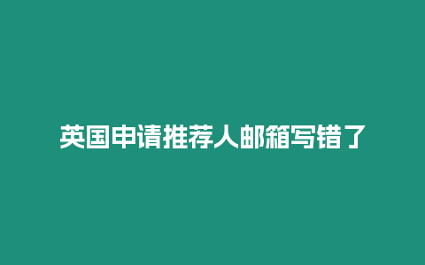 英國申請推薦人郵箱寫錯了