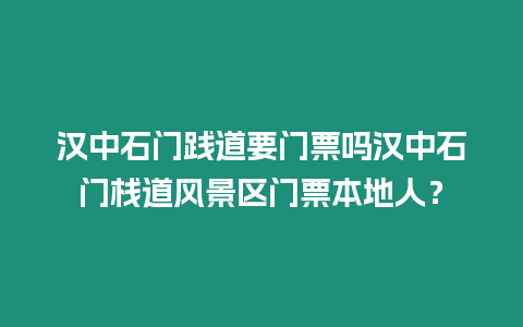 漢中石門踐道要門票嗎漢中石門棧道風景區門票本地人？