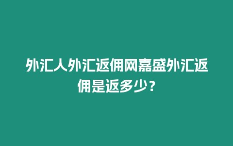 外匯人外匯返傭網(wǎng)嘉盛外匯返傭是返多少？