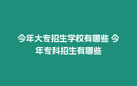 今年大專招生學校有哪些 今年專科招生有哪些