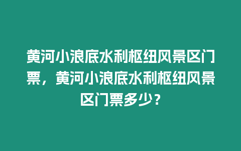 黃河小浪底水利樞紐風景區門票，黃河小浪底水利樞紐風景區門票多少？