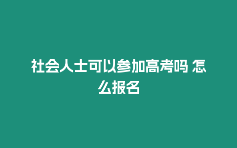 社會人士可以參加高考嗎 怎么報名