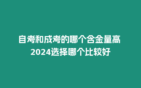 自考和成考的哪個含金量高 2024選擇哪個比較好