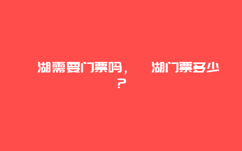 瀛湖需要門票嗎，瀛湖門票多少？