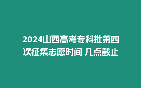 2024山西高考?？婆谒拇握骷驹笗r間 幾點截止