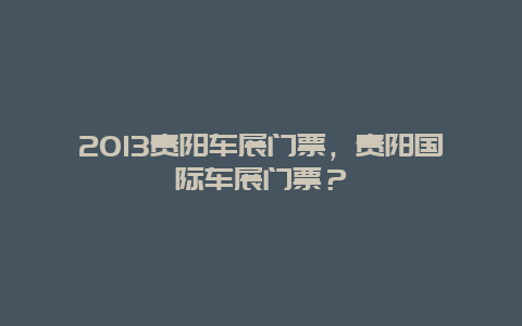 2013貴陽車展門票，貴陽國際車展門票？