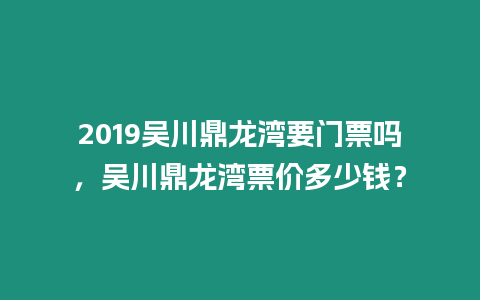 2019吳川鼎龍灣要門票嗎，吳川鼎龍灣票價多少錢？