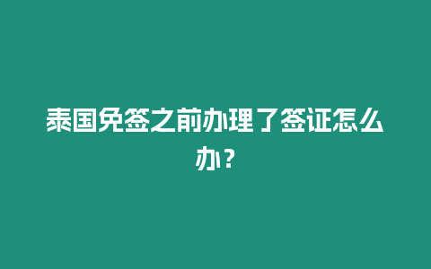 泰國(guó)免簽之前辦理了簽證怎么辦？