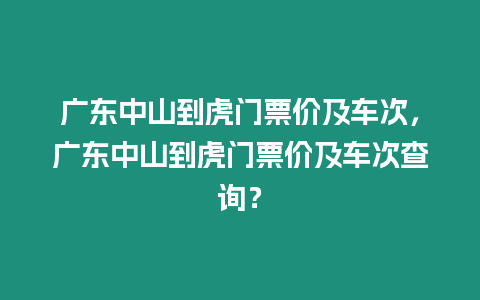 廣東中山到虎門票價及車次，廣東中山到虎門票價及車次查詢？