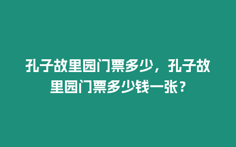 孔子故里園門票多少，孔子故里園門票多少錢一張？