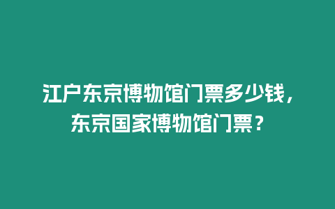 江戶東京博物館門票多少錢，東京國家博物館門票？