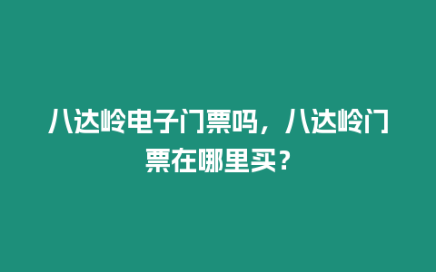 八達嶺電子門票嗎，八達嶺門票在哪里買？